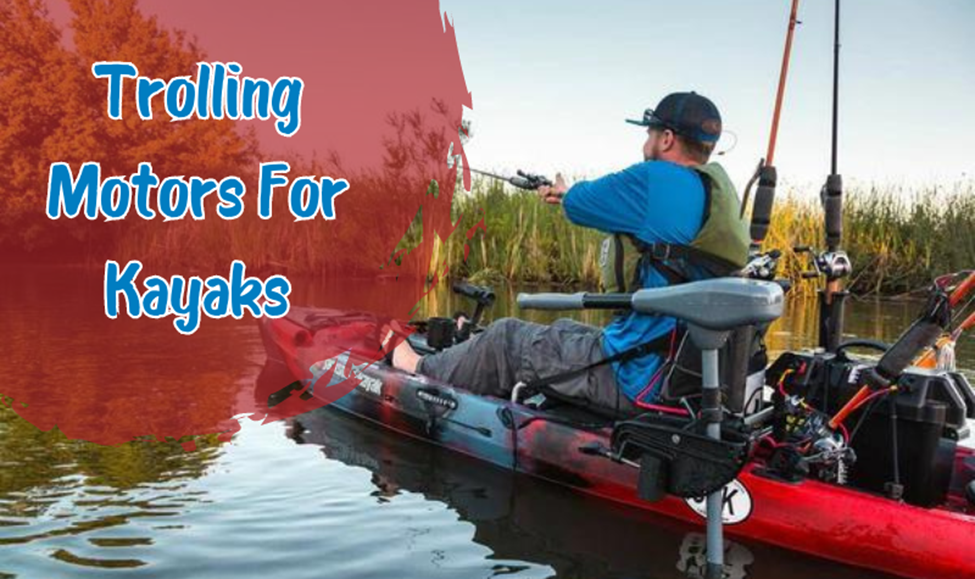 The Best Trolling Motors For Kayaks: Buying Guide in 2024