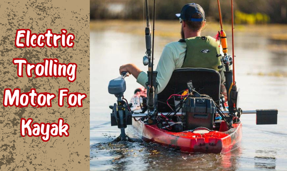 Top Best Electric Trolling Motor For Kayak: With Buying Guide in 2024